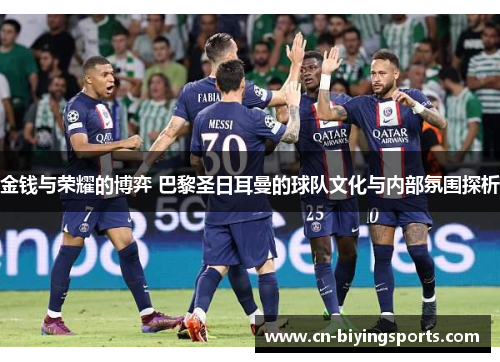 金钱与荣耀的博弈 巴黎圣日耳曼的球队文化与内部氛围探析