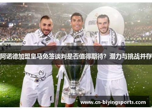 阿诺德加盟皇马免签谈判是否值得期待?潜力与挑战并存 阿诺德加盟皇马免签谈判是否值得期待?潜力与挑战并存