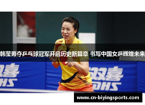 韩莹勇夺乒乓球冠军开启历史新篇章 书写中国女乒辉煌未来 韩莹勇夺乒乓球冠军开启历史新篇章 书写中国女乒辉煌未来