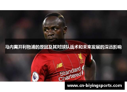 马内离开利物浦的原因及其对球队战术和未来发展的深远影响 马内离开利物浦的原因及其对球队战术和未来发展的深远影响