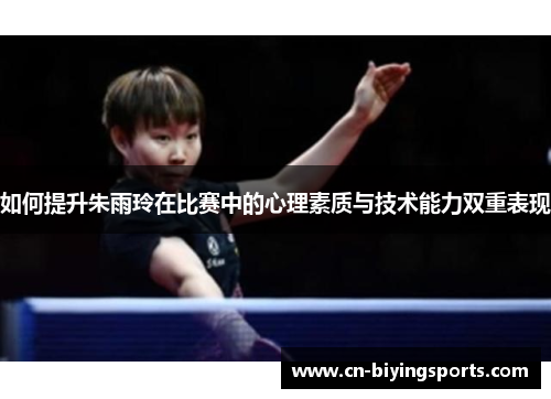 如何提升朱雨玲在比赛中的心理素质与技术能力双重表现