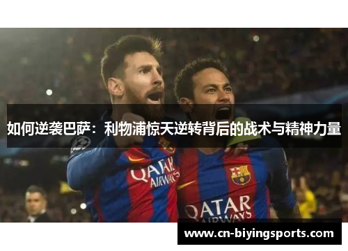 如何逆袭巴萨：利物浦惊天逆转背后的战术与精神力量